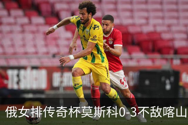 俄女排传奇杯莫斯科0-3不敌喀山 王云蕗首发夺6分