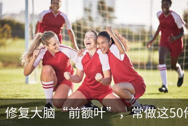 修复大脑“前额叶”，常做这50件小事