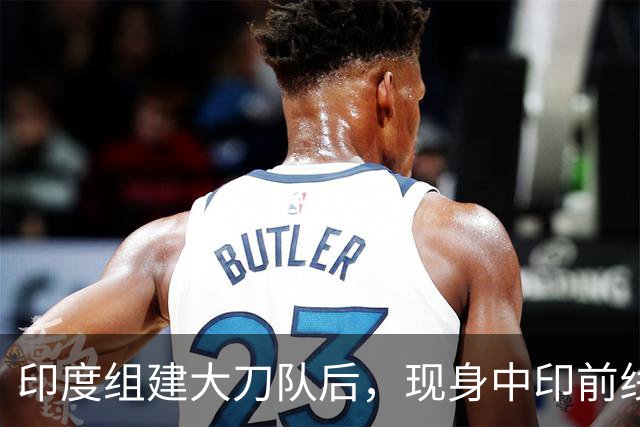 印度组建大刀队后，现身中印前线：印度边境警察司令要向莫迪发难
