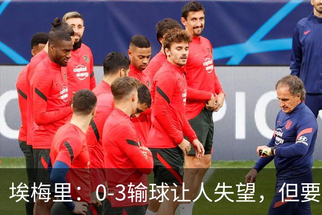 埃梅里：0-3输球让人失望，但要看到一些球员的进步