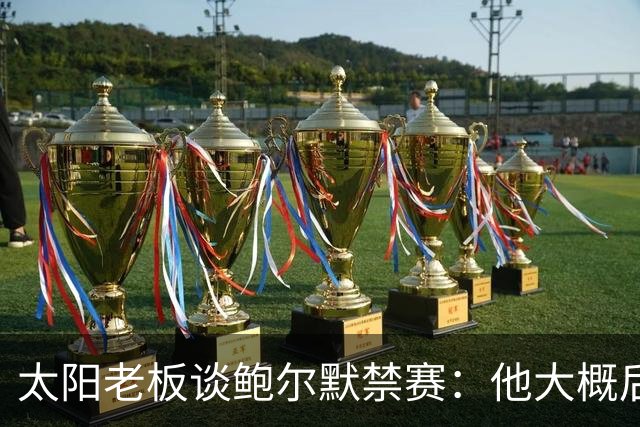 太阳老板谈鲍尔默禁赛：他大概后悔了，但仍是好老板