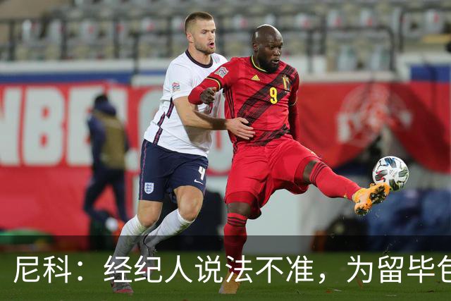 尼科：经纪人说法不准，为留毕包拒绝巴黎、阿森纳等队