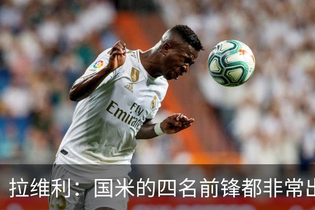 拉维利：国米的四名前锋都非常出色，我尝试向他们每个人学习