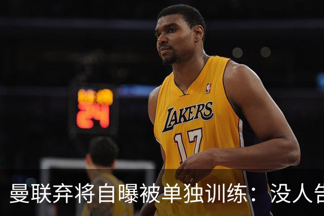 曼联弃将自曝被单独训练：没人告诉我为什么