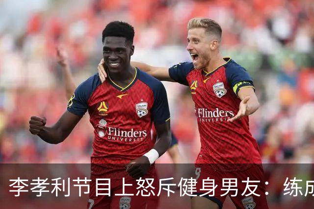 李孝利节目上怒斥健身男友：练成那样有什么用