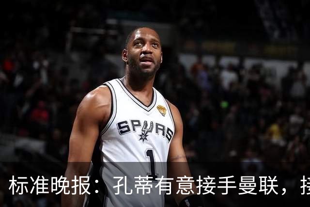 标准晚报：孔蒂有意接手曼联，接替卡里克