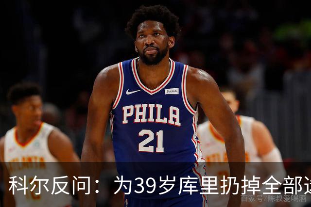 科尔反问：为39岁库里扔掉全部选秀权？绝不可能