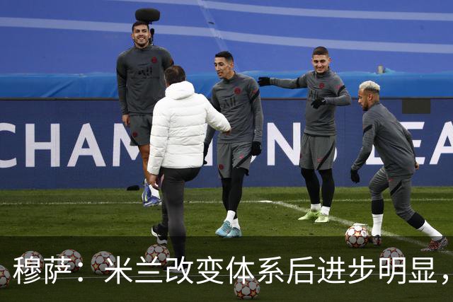 穆萨：米兰改变体系后进步明显，如今他们务实、存在感很强