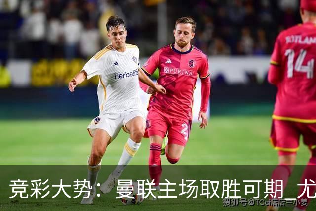 竞彩大势：曼联主场取胜可期 尤文图斯输掉数据