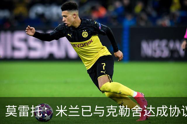莫雷托：米兰已与克勒舍达成协议，盼1月前放人