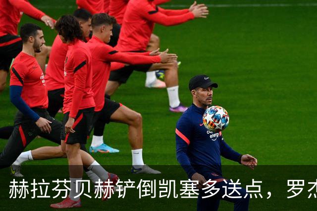 赫拉芬贝赫铲倒凯塞多送点，罗杰斯点射命中，切尔西1-0利物浦