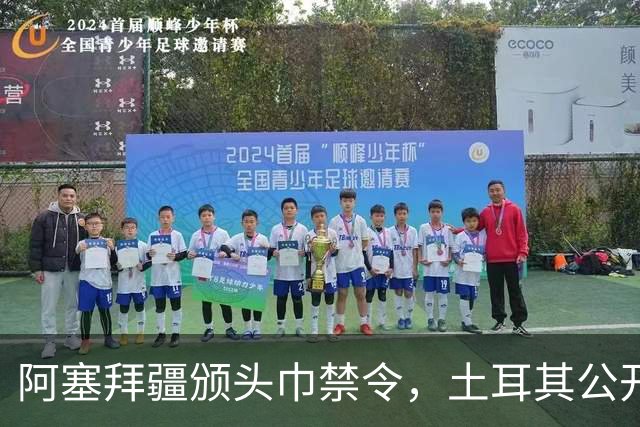 阿塞拜疆颁头巾禁令，土耳其公开要求纠正，两国外交风波升级