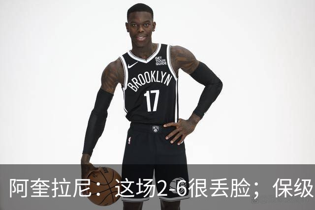 阿奎拉尼：这场2-6很丢脸；保级是唯一目标