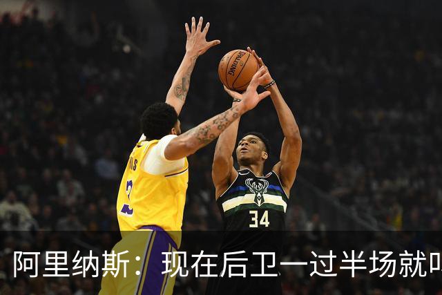 阿里纳斯：现在后卫一过半场就叫掩护 连自己的防守人都过不了？
