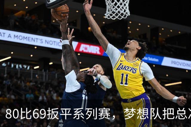 80比69扳平系列赛，梦想队把总决赛拖进抢七