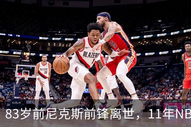 83岁前尼克斯前锋离世，11年NBA生涯留下5316分